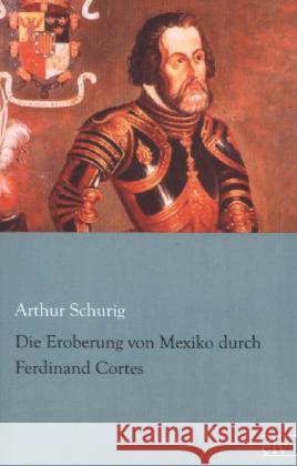 Die Eroberung von Mexiko durch Ferdinand Cortes Schurig, Arthur 9783862676552 Europäischer Literaturverlag - książka