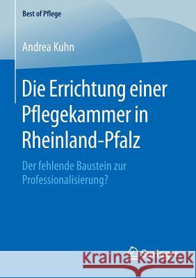 Die Errichtung Einer Pflegekammer in Rheinland-Pfalz: Der Fehlende Baustein Zur Professionalisierung? Kuhn, Andrea 9783658125400 Springer - książka