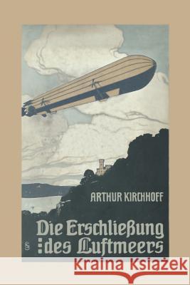 Die Erschließung Des Luftmeers: Luftschiffahrt Und Flugtechnik in Ihrer Entwicklung Und Ihrem Heutigen Stande Kirchhoff, Arthur 9783662336854 Springer - książka