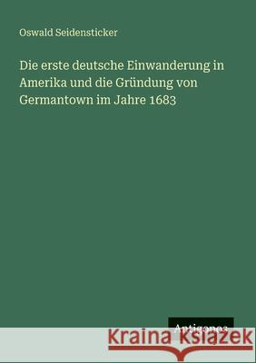 Die erste deutsche Einwanderung in Amerika und die Gr?ndung von Germantown im Jahre 1683 Oswald Seidensticker 9783388873473 Antigonos Verlag - książka