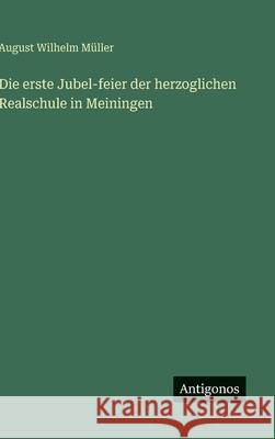 Die erste Jubel-feier der herzoglichen Realschule in Meiningen August Wilhelm M?ller 9783386180153 Antigonos Verlag - książka