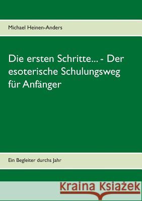 Die ersten Schritte... - Der esoterische Schulungsweg für Anfänger: Ein Begleiter durchs Jahr Michael Heinen-Anders 9783739228204 Books on Demand - książka