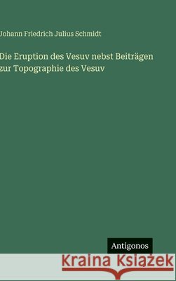 Die Eruption des Vesuv nebst Beitr?gen zur Topographie des Vesuv Johann Friedrich Julius Schmidt 9783563974995 Antigonos Verlag - książka