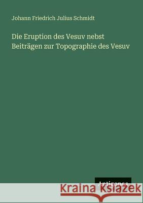 Die Eruption des Vesuv nebst Beitr?gen zur Topographie des Vesuv Johann Friedrich Julius Schmidt 9783563955222 Antigonos Verlag - książka