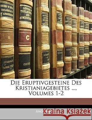 Die Eruptivgesteine Des Kristianiagebietes ..., Volumes 1-2 Anonymous 9781144961358  - książka