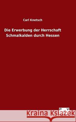 Die Erwerbung der Herrschaft Schmalkalden durch Hessen Carl Knetsch 9783734004391 Salzwasser-Verlag Gmbh - książka