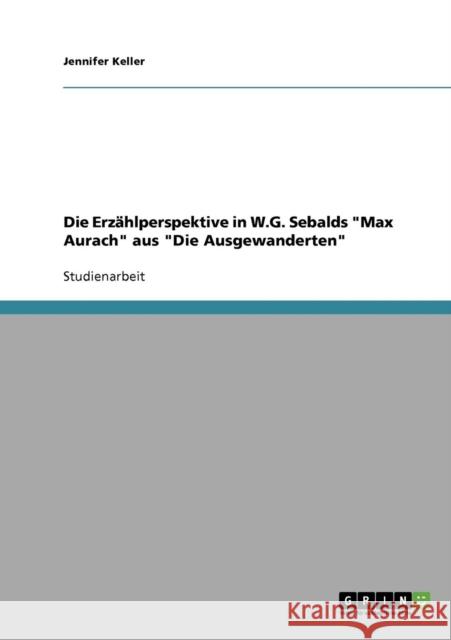 Die Erzählperspektive in W.G. Sebalds Max Aurach aus Die Ausgewanderten Keller, Jennifer 9783638795791 Grin Verlag - książka