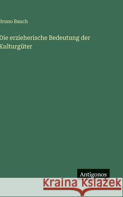 Die erzieherische Bedeutung der Kulturg?ter Bruno Bauch 9783563175149 Antigonos Verlag - książka