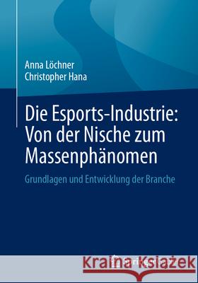 Die Esports-Industrie: Von Der Nische Zum Massenph?nomen: Grundlagen Und Entwicklung Der Branche Anna L?chner Christopher Hana 9783658469320 Springer Gabler - książka