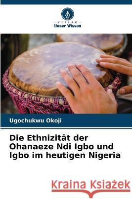 Die Ethnizitat der Ohanaeze Ndi Igbo und Igbo im heutigen Nigeria Ugochukwu Okoji   9786205978795 Verlag Unser Wissen - książka