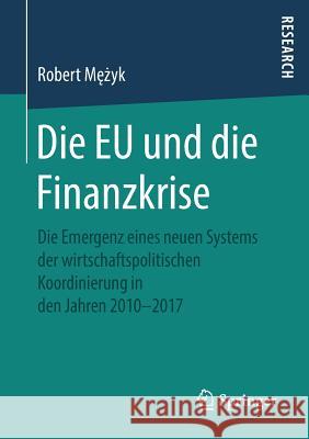 Die Eu Und Die Finanzkrise: Die Emergenz Eines Neuen Systems Der Wirtschaftspolitischen Koordinierung in Den Jahren 2010-2017 Mężyk, Robert 9783658251017 Springer - książka