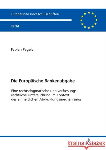 Die Europaeische Bankenabgabe: Eine Rechtsdogmatische Und Verfassungsrechtliche Untersuchung Im Kontext Des Einheitlichen Abwicklungsmechanismus Pagels, Fabian 9783631782835 Peter Lang AG - książka