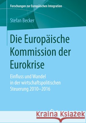 Die Europäische Kommission Der Eurokrise: Einfluss Und Wandel in Der Wirtschaftspolitischen Steuerung 2010-2016 Becker, Stefan 9783658240318 Springer VS - książka
