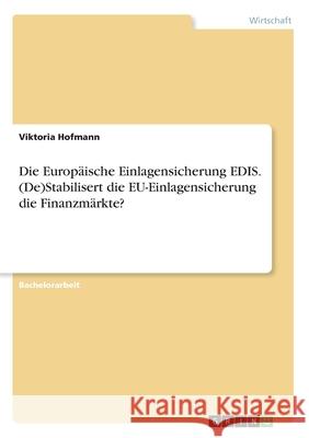 Die Europäische Einlagensicherung EDIS. (De)Stabilisert die EU-Einlagensicherung die Finanzmärkte? Hofmann, Viktoria 9783346258625 Grin Verlag - książka