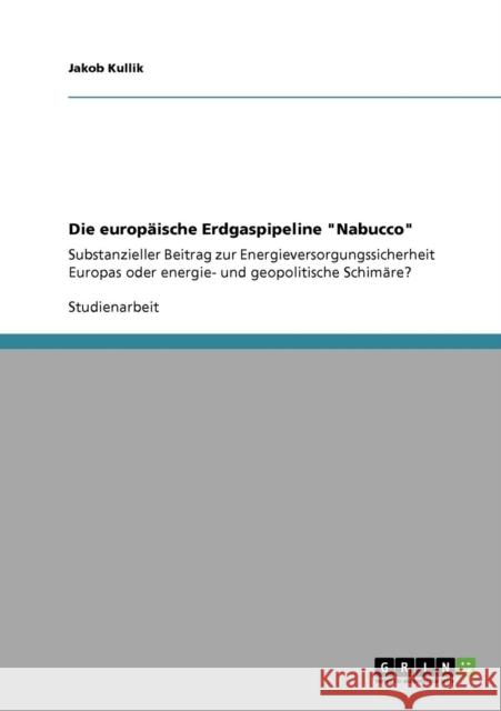 Die europäische Erdgaspipeline Nabucco: Substanzieller Beitrag zur Energieversorgungssicherheit Europas oder energie- und geopolitische Schimäre? Kullik, Jakob 9783640545834 Grin Verlag - książka
