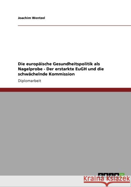 Die europäische Gesundheitspolitik als Nagelprobe - Der erstarkte EuGH und die schwächelnde Kommission Wentzel, Joachim 9783640137084 Grin Verlag - książka