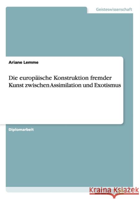 Die europäische Konstruktion fremder Kunst zwischen Assimilation und Exotismus Lemme, Ariane 9783640774678 Grin Verlag - książka