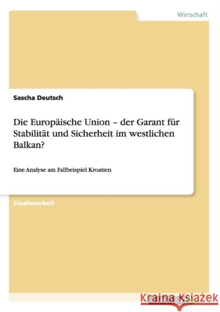 Die Europäische Union - der Garant für Stabilität und Sicherheit im westlichen Balkan?: Eine Analyse am Fallbeispiel Kroatien Deutsch, Sascha 9783640388325 Grin Verlag - książka