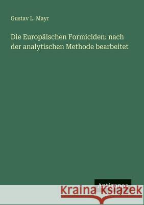 Die Europ?ischen Formiciden: nach der analytischen Methode bearbeitet Gustav L. Mayr 9783563161128 Antigonos Verlag - książka