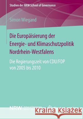 Die Europäisierung Der Energie- Und Klimaschutzpolitik Nordrhein-Westfalens: Die Regierungszeit Von Cdu/Fdp Von 2005 Bis 2010 Wiegand, Simon 9783658070847 Springer vs - książka