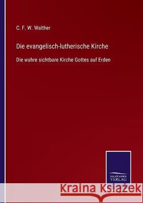 Die evangelisch-lutherische Kirche: Die wahre sichtbare Kirche Gottes auf Erden C F W Walther 9783752536300 Salzwasser-Verlag Gmbh - książka