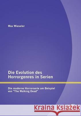 Die Evolution des Horrorgenres in Serien: Die moderne Horrorserie am Beispiel von The Walking Dead Wieseler, Max 9783842887633 Diplomica Verlag Gmbh - książka