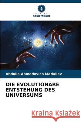 Die Evolutionare Entstehung Des Universums Abdulla Ahmedovich Madaliev   9786205624722 Verlag Unser Wissen - książka