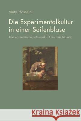 Die Experimentalkultur in einer Seifenblase : Das epistemische Potenzial in Chardins Malerei Hosseini, Anita 9783770560820 Fink (Wilhelm) - książka