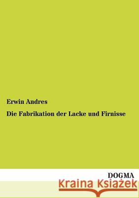 Die Fabrikation der Lacke und Firnisse Andres, Erwin 9783955076139 Dogma - książka