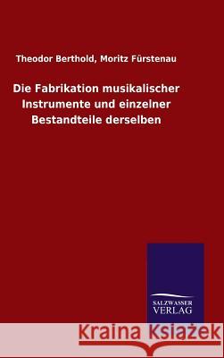 Die Fabrikation musikalischer Instrumente und einzelner Bestandteile derselben Theodor Furstenau Moritz Berthold 9783846062951 Salzwasser-Verlag Gmbh - książka