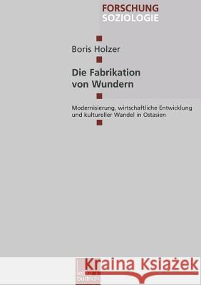Die Fabrikation Von Wundern: Modernisierung, Wirtschaftliche Entwicklung Und Kultureller Wandel in Ostasien Boris Holzer 9783810023551 Vs Verlag Fur Sozialwissenschaften - książka