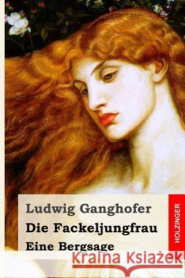 Die Fackeljungfrau: Eine Bergsage Ludwig Ganghofer 9781511553322 Createspace - książka