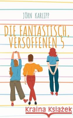 Die fantastisch, versoffenen 5: Eine Freundschaft f?r immer J?rn Karlipp 9783769328967 Bod - Books on Demand - książka