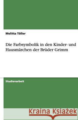 Die Farbsymbolik in den Kinder- und Hausmärchen der Brüder Grimm Melitta Toller 9783638908405 Grin Verlag - książka