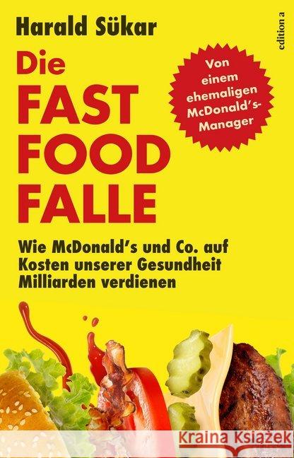 Die Fast Food Falle : Wie McDonald's und Co. auf Kosten unserer Gesundheit Milliarden verdienen Sükar, Harald 9783990013434 edition a - książka