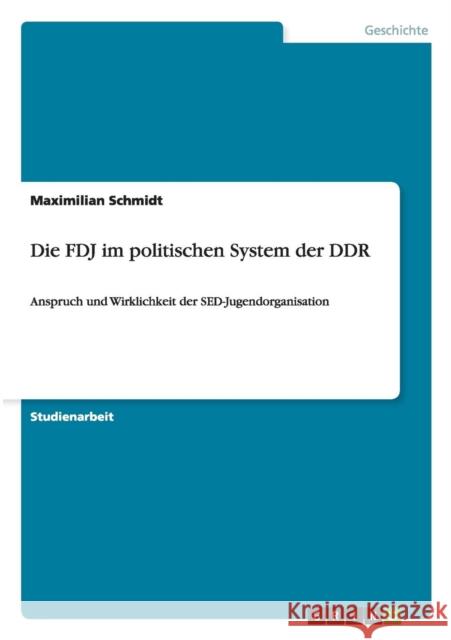 Die FDJ im politischen System der DDR: Anspruch und Wirklichkeit der SED-Jugendorganisation Schmidt, Maximilian 9783640652747 Grin Verlag - książka