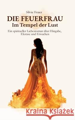 Die FeuerFrau - Im Tempel der Lust: Ein spiritueller Liebesroman ?ber Hingabe, Ekstase und Erwachen Silvia Heuer 9783819268489 Bod - Books on Demand - książka