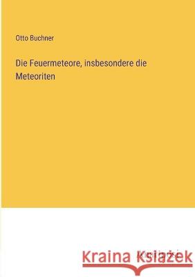 Die Feuermeteore, insbesondere die Meteoriten Otto Buchner 9783382200824 Anatiposi Verlag - książka