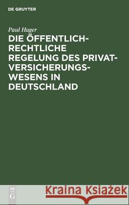 Die Öffentlich-Rechtliche Regelung Des Privatversicherungswesens in Deutschland: Unter Berücksichtigung Des Deutschen »Entwurfes Eines Gesetzes Über Die Privaten Versicherungs-Unternehmungen« Paul Hager 9783111149530 De Gruyter - książka