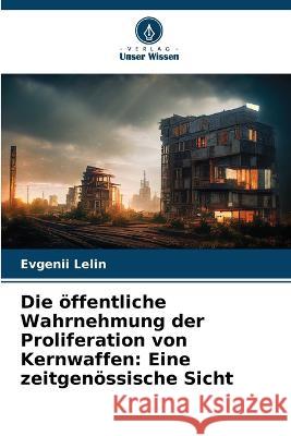 Die öffentliche Wahrnehmung der Proliferation von Kernwaffen: Eine zeitgenössische Sicht Lelin, Evgenii 9786205237250 Verlag Unser Wissen - książka
