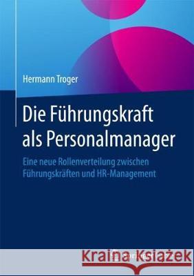 Die Führungskraft ALS Personalmanager: Eine Neue Rollenverteilung Zwischen Führungskräften Und Hr-Management Troger, Hermann 9783658194581 Springer Gabler - książka