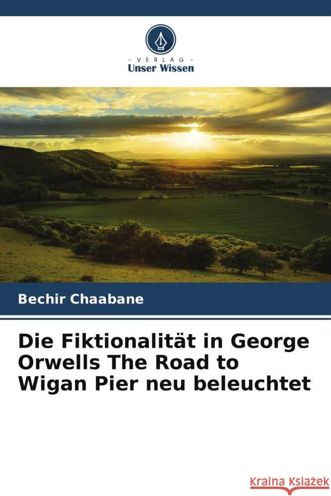 Die Fiktionalit?t in George Orwells The Road to Wigan Pier neu beleuchtet Bechir Chaabane 9786208580520 Verlag Unser Wissen - książka
