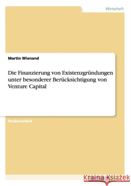 Die Finanzierung von Existenzgründungen unter besonderer Berücksichtigung von Venture Capital Wienand, Martin 9783638646307 Grin Verlag - książka
