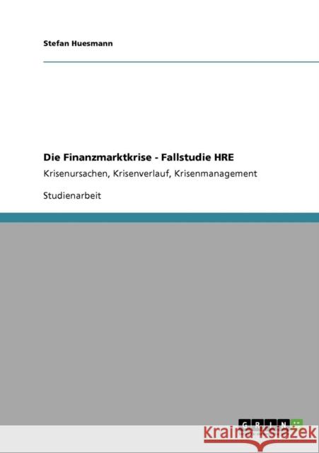 Die Finanzmarktkrise - Fallstudie HRE: Krisenursachen, Krisenverlauf, Krisenmanagement Huesmann, Stefan 9783640563982 Grin Verlag - książka