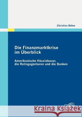 Die Finanzmarktkrise im Überblick: Amerikanische Häuslebauer, die Ratingagenturen und die Banken Böhm, Christian 9783836685283 Diplomica - książka