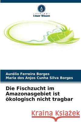 Die Fischzucht im Amazonasgebiet ist ?kologisch nicht tragbar Aur?lio Ferreir Maria Dos Anjos Cunh 9786209058523 Verlag Unser Wissen - książka