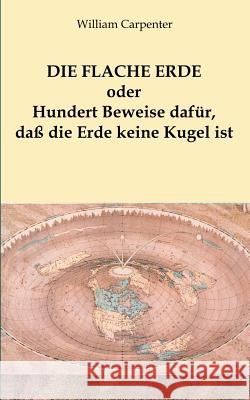 Die flache Erde oder Hundert Beweise dafür, daß die Erde keine Kugel ist Carpenter, William 9783752888522 Books on Demand - książka