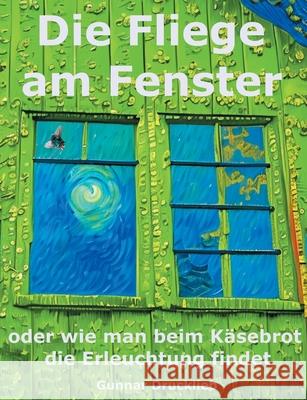 Die Fliege am Fenster: oder wie man beim K?sebrot die Erleuchtung findet Gunnar Drucklieb 9783695184941 Bod - Books on Demand - książka