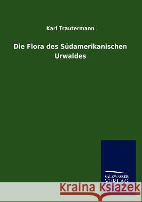 Die Flora des Südamerikanischen Urwaldes Trautermann, Karl 9783846013748 Salzwasser-Verlag Gmbh - książka