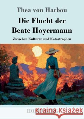 Die Flucht der Beate Hoyermann: Zwischen Kulturen und Katastrophen Thea Von Harbou 9783743753419 Henricus - Edition Deutsche Klassik Gmbh, Ber - książka